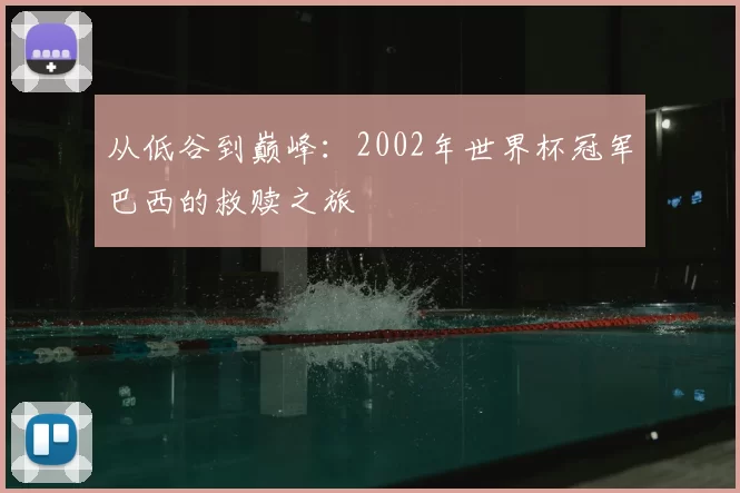 从低谷到巅峰：2002年世界杯冠军巴西的救赎之旅