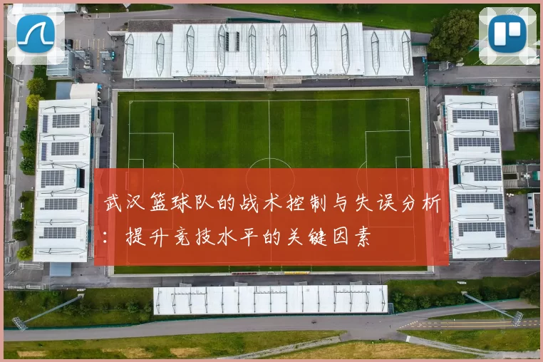武汉篮球队的战术控制与失误分析:提升竞技水平的关键因素