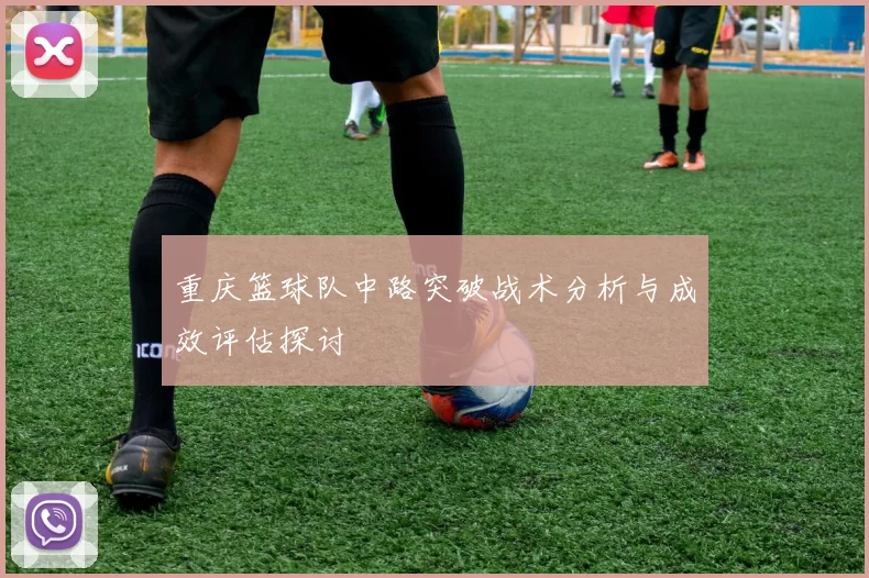 重庆篮球队中路突破战术分析与成效评估探讨