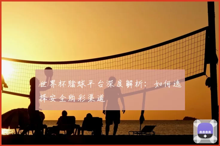 世界杯赌球平台深度解析：如何选择安全购彩渠道