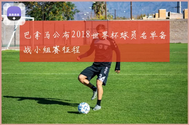 巴拿马公布2018世界杯球员名单备战小组赛征程