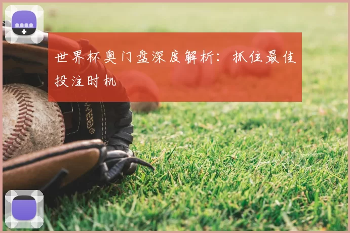世界杯奥门盘深度解析:抓住最佳投注时机