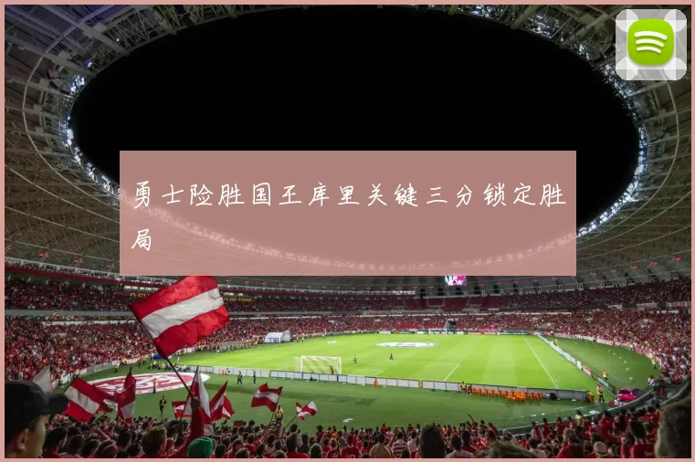 勇士险胜国王库里关键三分锁定胜局